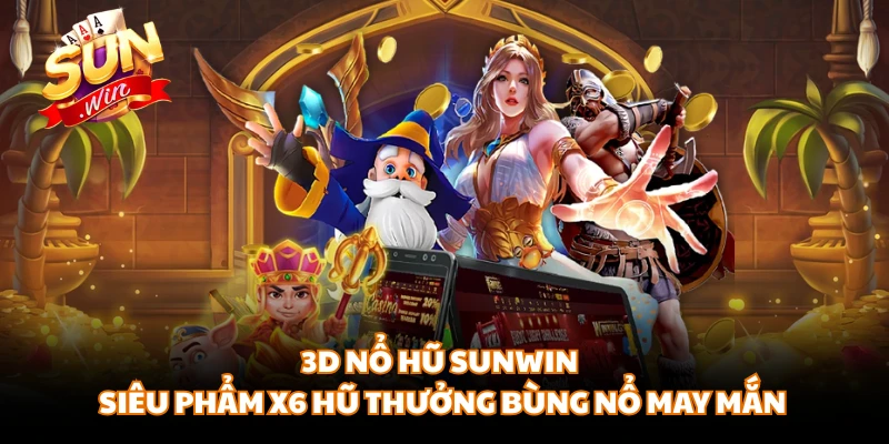 3D Nổ Hũ SUNWIN - Siêu Phẩm X6 Hũ Thưởng Bùng Nổ May Mắn