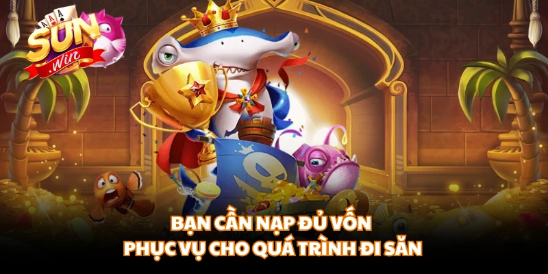 Bạn cần nạp đủ vốn phục vụ cho quá trình đi săn