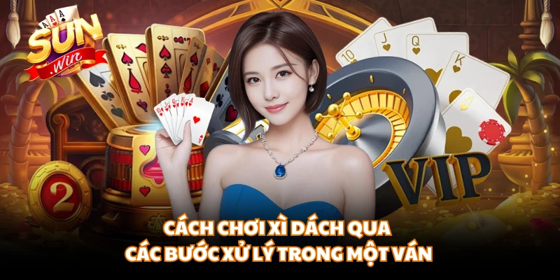 Cách chơi xì dách qua các bước xử lý trong một ván 