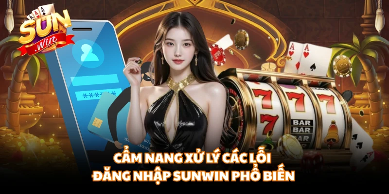 Cẩm nang xử lý các lỗi đăng nhập SUNWIN phổ biến 