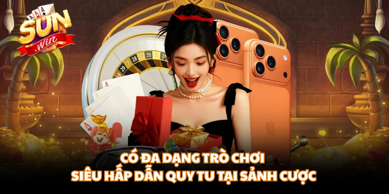 Có đa dạng trò chơi siêu hấp dẫn quy tu tại sảnh cược