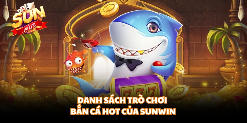 Danh sách trò chơi bắn cá hot của SUNWIN 