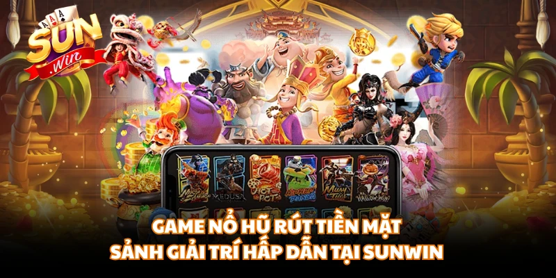 Game Nổ Hũ Rút Tiền Mặt - Sảnh Giải Trí Hấp Dẫn Tại SUNWIN