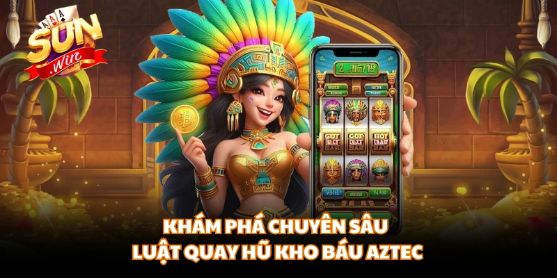 Khám phá chuyên sâu luật quay hũ kho báu Aztec