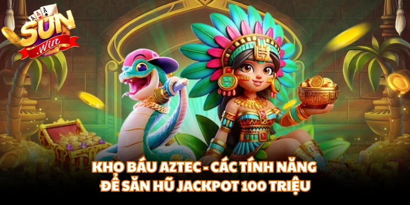 Kho Báu Aztec - Các Tính Năng Để Săn Hũ Jackpot 100 Triệu