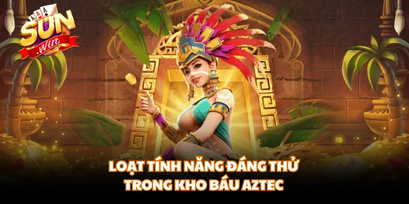 Loạt tính năng đáng thử trong kho báu Aztec