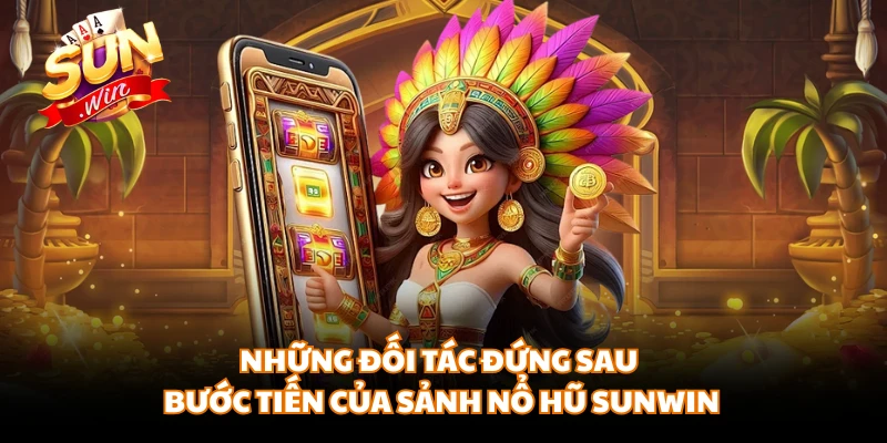 Những đối tác đứng sau bước tiến của sảnh nổ hũ SUNWIN 
