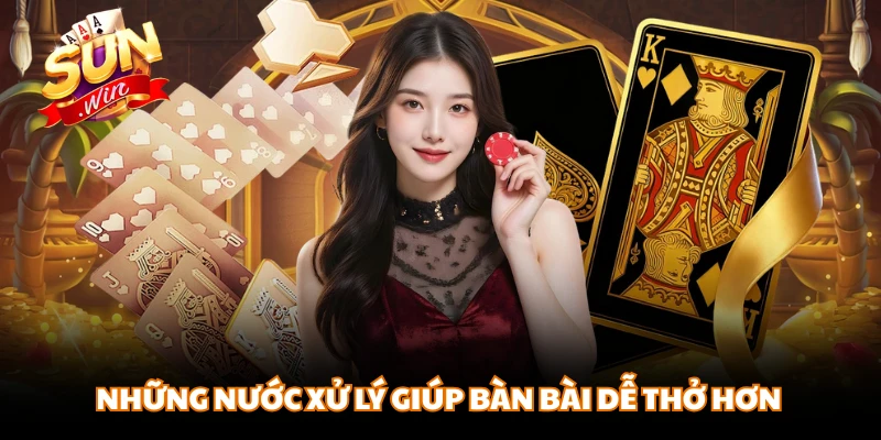 Những nước xử lý giúp bàn bài dễ thở hơn