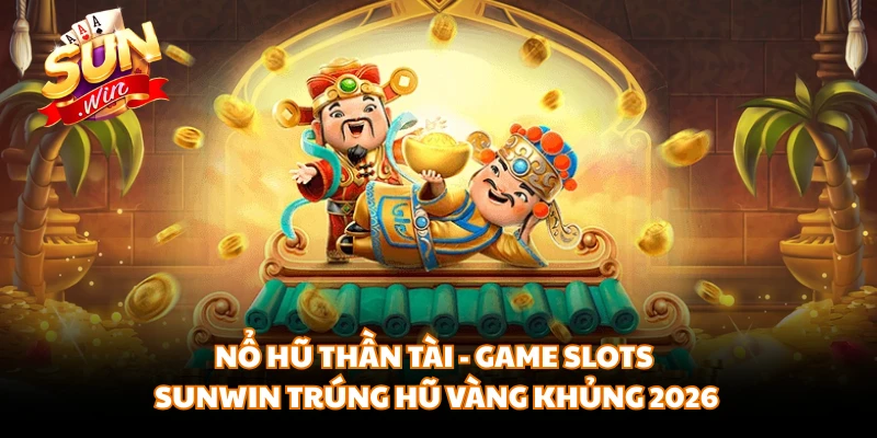 Nổ Hũ Thần Tài - Game Slots SUNWIN Trúng Hũ Vàng Khủng 2026