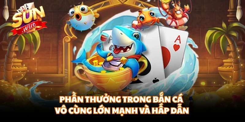 Phần thưởng trong bắn cá vô cùng lớn mạnh và hấp dẫn 