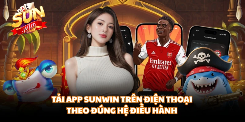 Tải app SUNWIN trên điện thoại theo đúng hệ điều hành