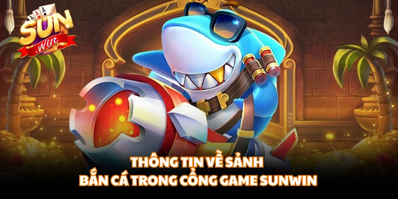 Thông tin về sảnh bắn cá trong cổng game SUNWIN 