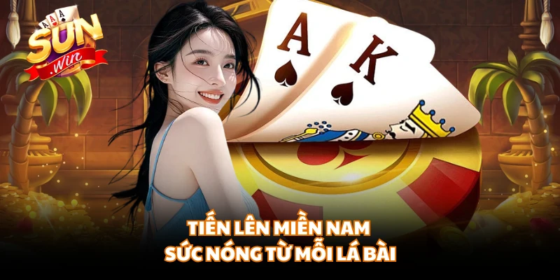 Tiến lên miền Nam sức nóng từ mỗi lá bài