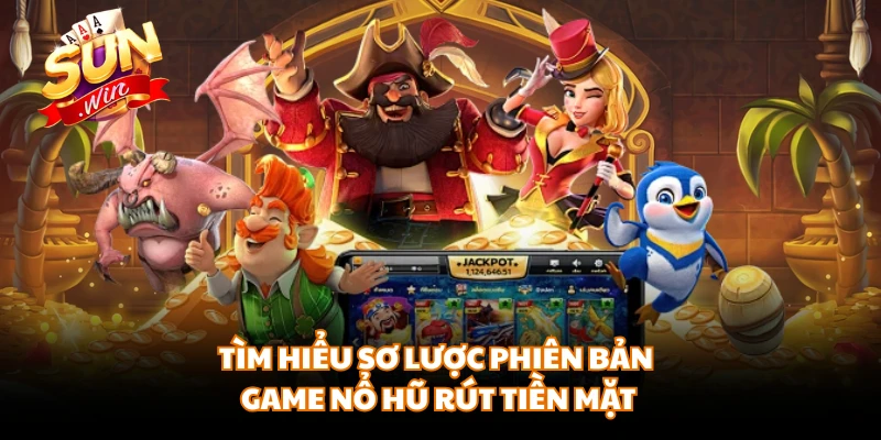 Tìm hiểu sơ lược phiên bản game nổ hũ rút tiền mặt
