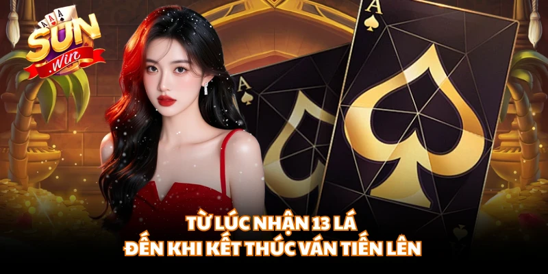 Từ lúc nhận 13 lá đến khi kết thúc ván tiến lên