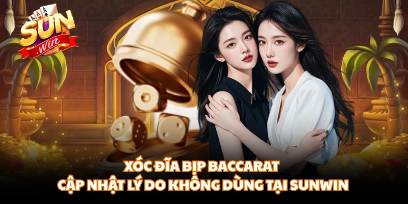 Xóc Đĩa Bịp Baccarat - Cập Nhật Lý Do Không Dùng Tại SUNWIN
