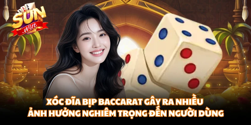 Xóc Đĩa bịp Baccarat gây ra nhiều ảnh hưởng nghiêm trọng đến người dùng